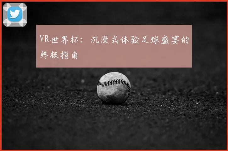VR世界杯：沉浸式体验足球盛宴的终极指南