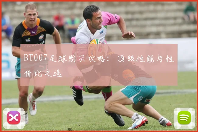 BT007足球购买攻略:顶级性能与性价比之选
