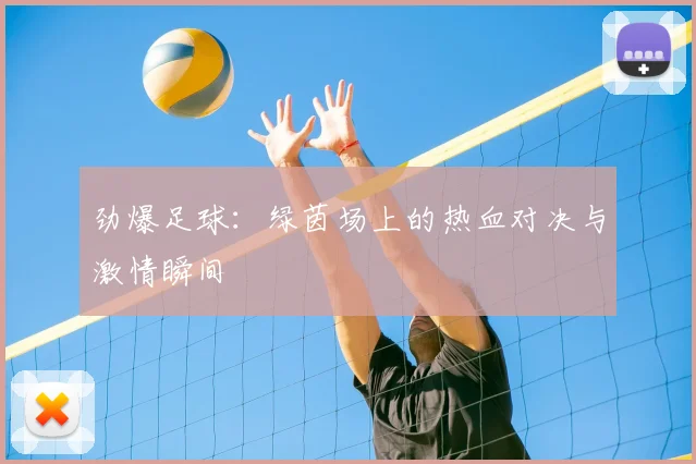 劲爆足球：绿茵场上的热血对决与激情瞬间