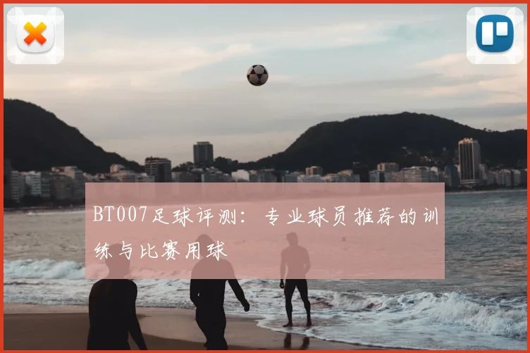 BT007足球评测:专业球员推荐的训练与比赛用球