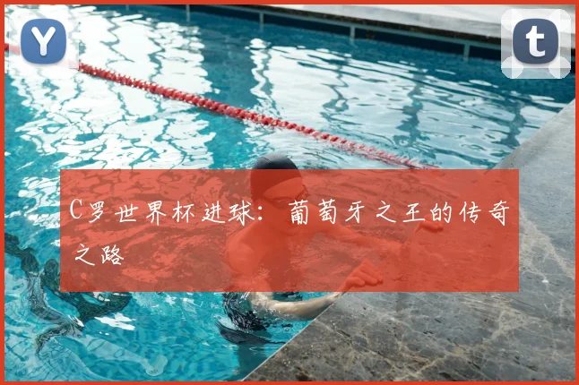 C罗世界杯进球:葡萄牙之王的传奇之路